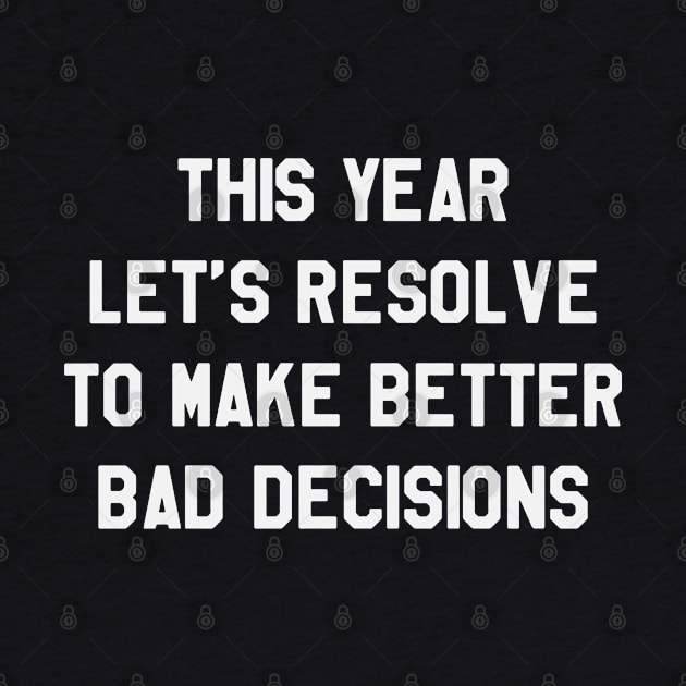 This Year Let's Resolve To Make Better Bad Decisions Funny Saying Sarcastic New Year Resolution by kdpdesigns